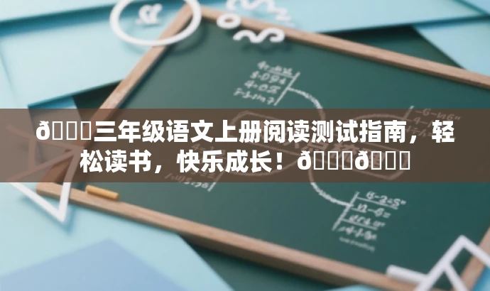 🌟三年级语文上册阅读测试指南,轻松读书,快乐成长!📚🌟 🌟三年级语文上册阅读测试指南,轻松读书,快乐成长!📚🌟
