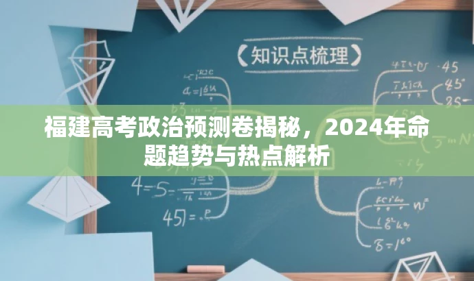 福建高考政治预测卷揭秘,2024年命题趋势与热点解析 福建高考政治预测卷揭秘,2024年命题趋势与热点解析