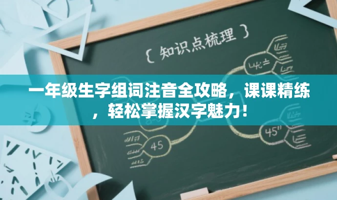 一年级生字组词注音全攻略,课课精练,轻松掌握汉字魅力! 一年级生字组词注音全攻略,课课精练,轻松掌握汉字魅力!