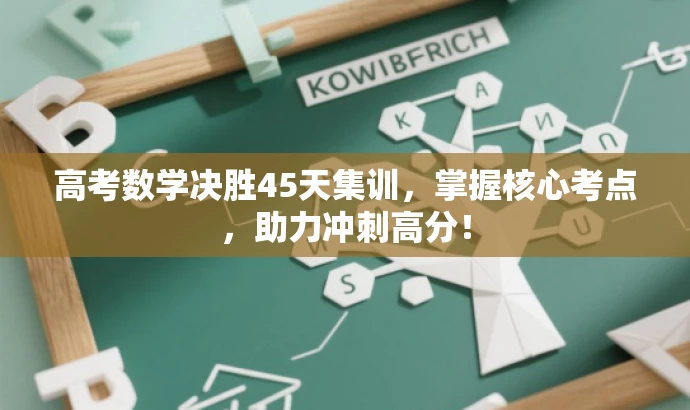 高考数学决胜45天集训,掌握核心考点,助力冲刺高分! 高考数学决胜45天集训,掌握核心考点,助力冲刺高分!