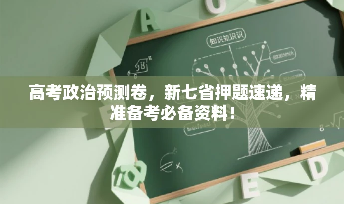 高考政治预测卷,新七省押题速递,精准备考必备资料! 高考政治预测卷,新七省押题速递,精准备考必备资料!
