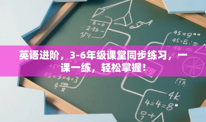英语进阶,3-6年级课堂同步练习,一课一练,轻松掌握! 英语进阶,3-6年级课堂同步练习,一课一练,轻松掌握!