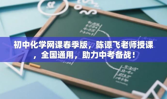 初中化学网课春季版,陈谭飞老师授课,全国通用,助力中考备战! 初中化学网课春季版,陈谭飞老师授课,全国通用,助力中考备战!