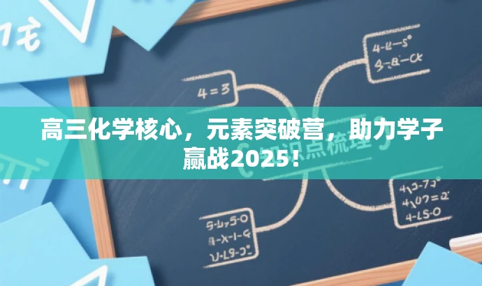 高三化学核心，元素突破营，助力学子赢战2025！