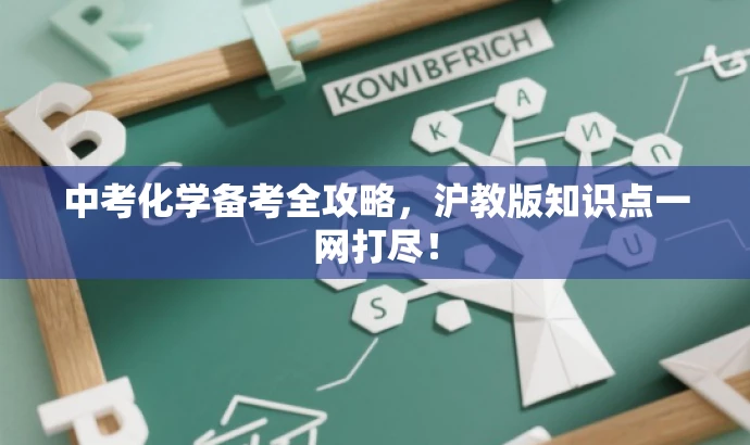 中考化学备考全攻略,沪教版知识点一网打尽! 中考化学备考全攻略,沪教版知识点一网打尽!