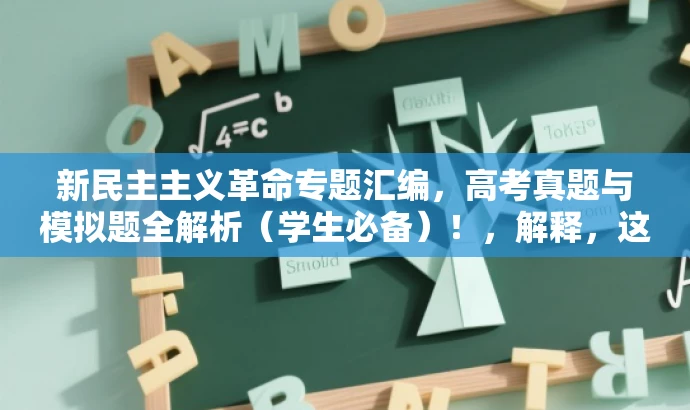 新民主主义革命专题汇编,高考真题与模拟题全解析(学生必备)!,解释,这个标题突出了核心价值和目标人群需求,使用了专题汇编、高考真题与模拟题全解析等词汇来吸引学生的注意力,同时也强调了这是学生必备的复习资料。 新民主主义革命专题汇编,高考真题与模拟题全解析(学生必备)!,解释,这个标题突出了核心价值和目标人群需求,使用了专题汇编、高考真题与模拟题全解析等词汇来吸引学生的注意力,同时也强调了这是学生必备的复习资料。