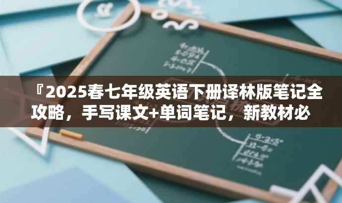 『2025春七年级英语下册译林版笔记全攻略,手写课文+单词笔记,新教材必备』 『2025春七年级英语下册译林版笔记全攻略,手写课文+单词笔记,新教材必备』