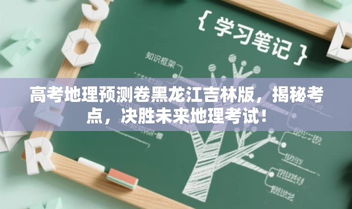高考地理预测卷黑龙江吉林版,揭秘考点,决胜未来地理考试! 高考地理预测卷黑龙江吉林版,揭秘考点,决胜未来地理考试!