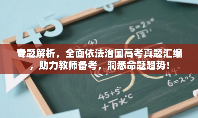 专题解析,全面依法治国高考真题汇编,助力教师备考,洞悉命题趋势! 专题解析,全面依法治国高考真题汇编,助力教师备考,洞悉命题趋势!