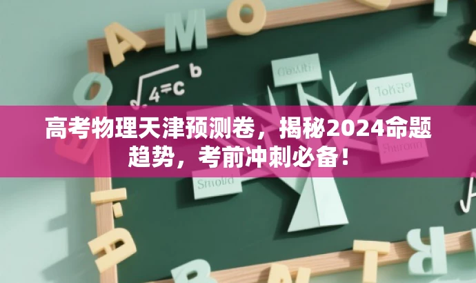 高考物理天津预测卷,揭秘2024命题趋势,考前冲刺必备! 高考物理天津预测卷,揭秘2024命题趋势,考前冲刺必备!