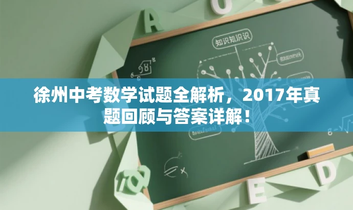 徐州中考数学试题全解析,2017年真题回顾与答案详解! 徐州中考数学试题全解析,2017年真题回顾与答案详解!