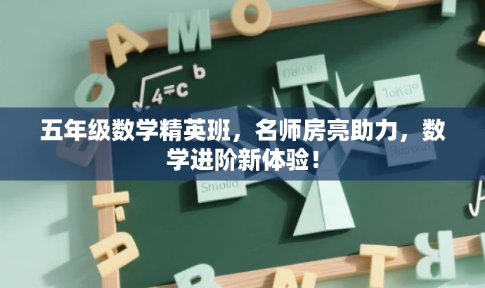 五年级数学精英班,名师房亮助力,数学进阶新体验! 五年级数学精英班,名师房亮助力,数学进阶新体验!
