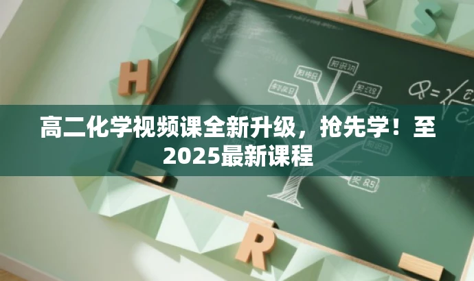 高二化学视频课全新升级,抢先学!至2025最新课程 高二化学视频课全新升级,抢先学!至2025最新课程
