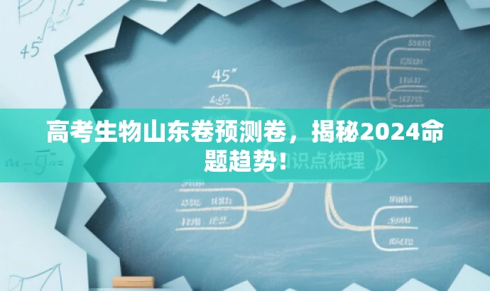 高考生物山东卷预测卷,揭秘2024命题趋势! 高考生物山东卷预测卷,揭秘2024命题趋势!