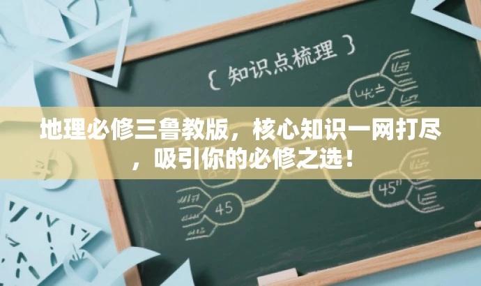 地理必修三鲁教版，核心知识一网打尽，吸引你的必修之选！