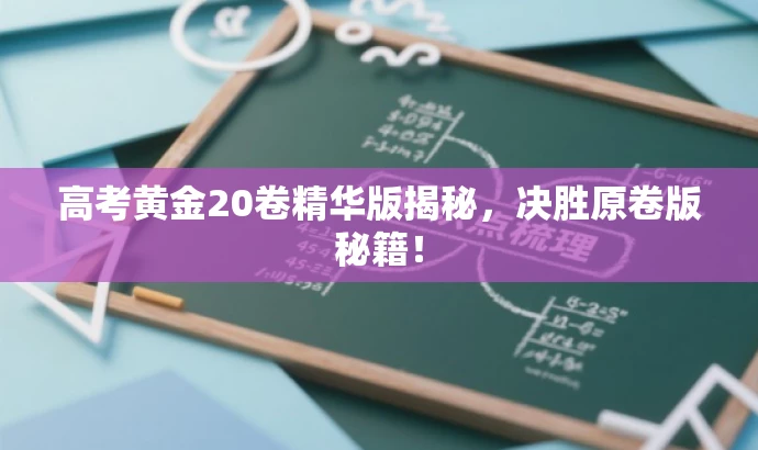 高考黄金20卷精华版揭秘,决胜原卷版秘籍! 高考黄金20卷精华版揭秘,决胜原卷版秘籍!