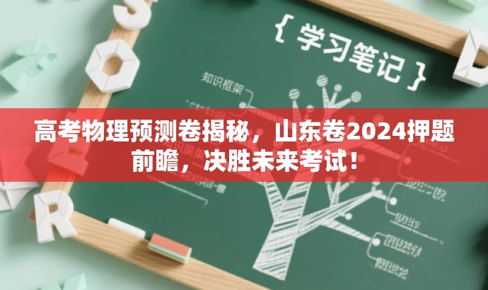 高考物理预测卷揭秘,山东卷2024押题前瞻,决胜未来考试! 高考物理预测卷揭秘,山东卷2024押题前瞻,决胜未来考试!