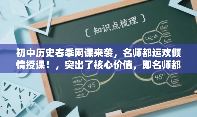 初中历史春季网课来袭,名师都运欢倾情授课!,突出了核心价值,即名师都运欢的倾情授课,同时也有吸引力,能够引起学生和家长的兴趣。 初中历史春季网课来袭,名师都运欢倾情授课!,突出了核心价值,即名师都运欢的倾情授课,同时也有吸引力,能够引起学生和家长的兴趣。