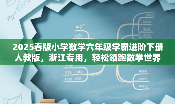 2025春版小学数学六年级学霸进阶下册人教版,浙江专用,轻松领跑数学世界! 2025春版小学数学六年级学霸进阶下册人教版,浙江专用,轻松领跑数学世界!