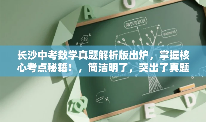 长沙中考数学真题解析版出炉,掌握核心考点秘籍!,简洁明了,突出了真题解析的核心价值,同时使用了具有吸引力的语言,适合吸引目标人群的注意力。 长沙中考数学真题解析版出炉,掌握核心考点秘籍!,简洁明了,突出了真题解析的核心价值,同时使用了具有吸引力的语言,适合吸引目标人群的注意力。