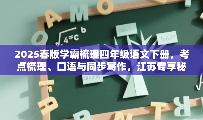 2025春版学霸梳理四年级语文下册,考点梳理、口语与同步写作,江苏专享秘籍! 2025春版学霸梳理四年级语文下册,考点梳理、口语与同步写作,江苏专享秘籍!