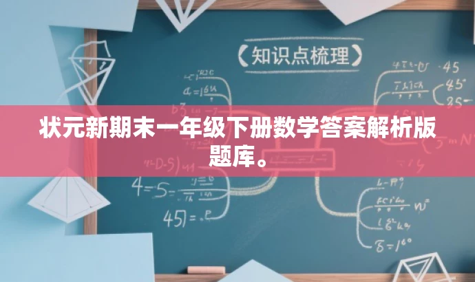 状元新期末一年级下册数学答案解析版题库。 状元新期末一年级下册数学答案解析版题库。