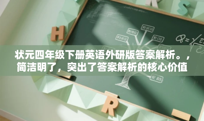 状元四年级下册英语外研版答案解析。,简洁明了,突出了答案解析的核心价值,同时适配了四年级学生和家长的需求,语言简洁且具有吸引力。 状元四年级下册英语外研版答案解析。,简洁明了,突出了答案解析的核心价值,同时适配了四年级学生和家长的需求,语言简洁且具有吸引力。