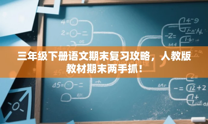 三年级下册语文期末复习攻略,人教版教材期末两手抓! 三年级下册语文期末复习攻略,人教版教材期末两手抓!
