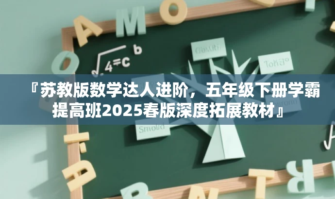 『苏教版数学达人进阶,五年级下册学霸提高班2025春版深度拓展教材』 『苏教版数学达人进阶,五年级下册学霸提高班2025春版深度拓展教材』