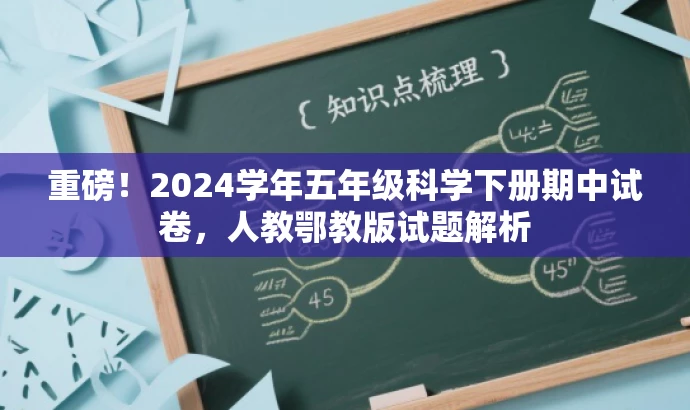 重磅!2024学年五年级科学下册期中试卷,人教鄂教版试题解析 重磅!2024学年五年级科学下册期中试卷,人教鄂教版试题解析
