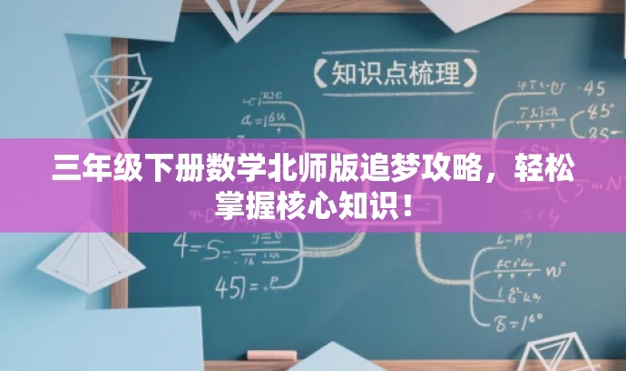 三年级下册数学北师版追梦攻略,轻松掌握核心知识! 三年级下册数学北师版追梦攻略,轻松掌握核心知识!