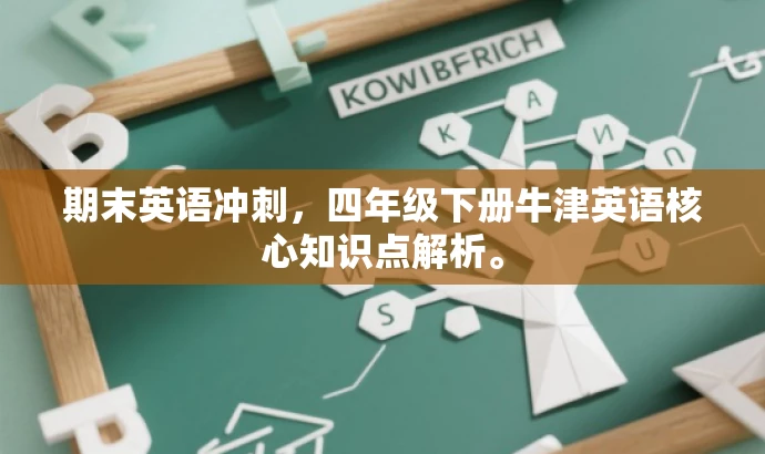 期末英语冲刺,四年级下册牛津英语核心知识点解析。 期末英语冲刺,四年级下册牛津英语核心知识点解析。