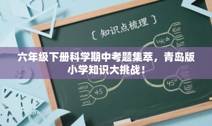 六年级下册科学期中考题集萃,青岛版小学知识大挑战! 六年级下册科学期中考题集萃,青岛版小学知识大挑战!