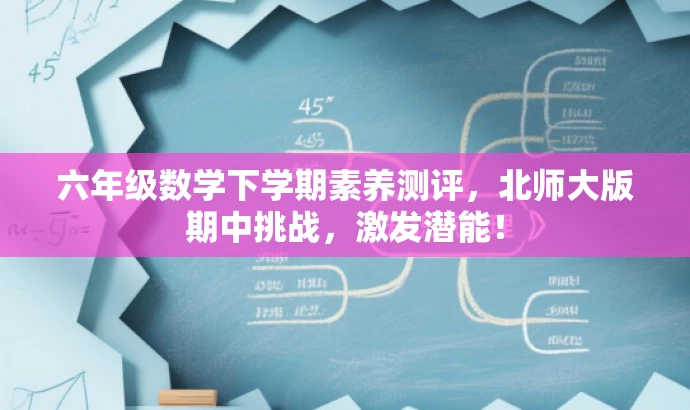 六年级数学下学期素养测评,北师大版期中挑战,激发潜能! 六年级数学下学期素养测评,北师大版期中挑战,激发潜能!