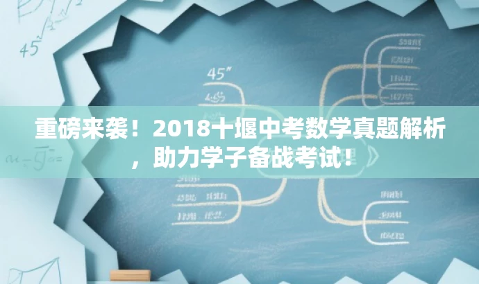 重磅来袭!2018十堰中考数学真题解析,助力学子备战考试! 重磅来袭!2018十堰中考数学真题解析,助力学子备战考试!