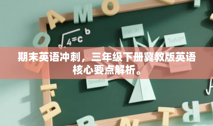 期末英语冲刺,三年级下册冀教版英语核心要点解析。 期末英语冲刺,三年级下册冀教版英语核心要点解析。