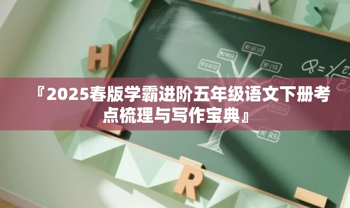 『2025春版学霸进阶五年级语文下册考点梳理与写作宝典』 『2025春版学霸进阶五年级语文下册考点梳理与写作宝典』