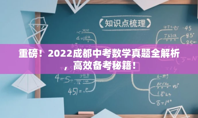 重磅!2022成都中考数学真题全解析,高效备考秘籍! 重磅!2022成都中考数学真题全解析,高效备考秘籍!