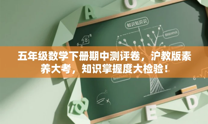 五年级数学下册期中测评卷,沪教版素养大考,知识掌握度大检验! 五年级数学下册期中测评卷,沪教版素养大考,知识掌握度大检验!