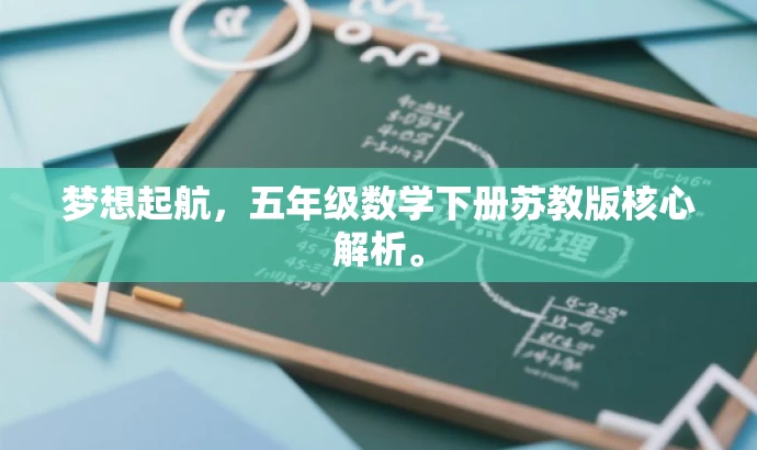梦想起航,五年级数学下册苏教版核心解析。 梦想起航,五年级数学下册苏教版核心解析。
