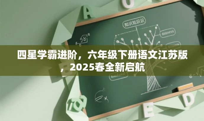 四星学霸进阶,六年级下册语文江苏版,2025春全新启航 四星学霸进阶,六年级下册语文江苏版,2025春全新启航