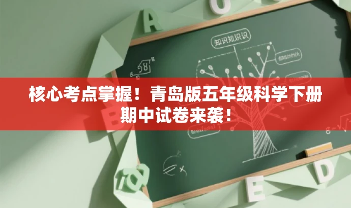 核心考点掌握!青岛版五年级科学下册期中试卷来袭! 核心考点掌握!青岛版五年级科学下册期中试卷来袭!