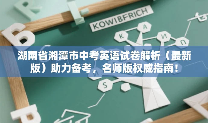 湖南省湘潭市中考英语试卷解析(最新版)助力备考,名师版权威指南! 湖南省湘潭市中考英语试卷解析(最新版)助力备考,名师版权威指南!