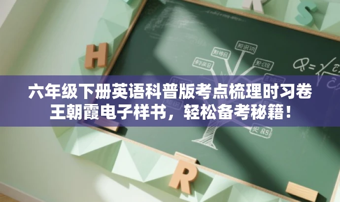 六年级下册英语科普版考点梳理时习卷王朝霞电子样书,轻松备考秘籍! 六年级下册英语科普版考点梳理时习卷王朝霞电子样书,轻松备考秘籍!