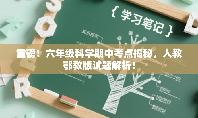 重磅!六年级科学期中考点揭秘,人教鄂教版试题解析! 重磅!六年级科学期中考点揭秘,人教鄂教版试题解析!