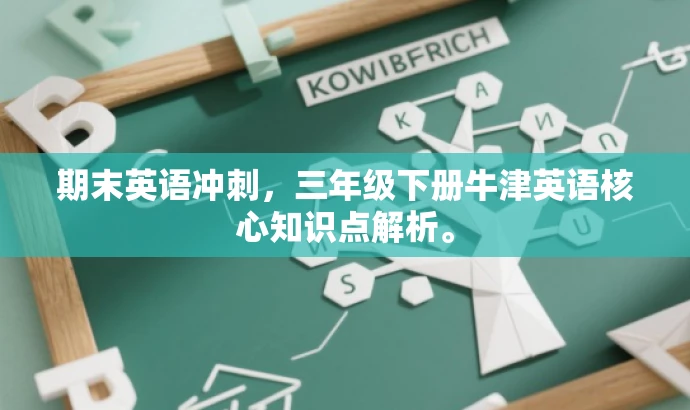 期末英语冲刺，三年级下册牛津英语核心知识点解析。