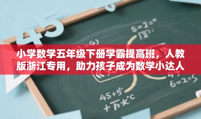 小学数学五年级下册学霸提高班,人教版浙江专用,助力孩子成为数学小达人! 小学数学五年级下册学霸提高班,人教版浙江专用,助力孩子成为数学小达人!