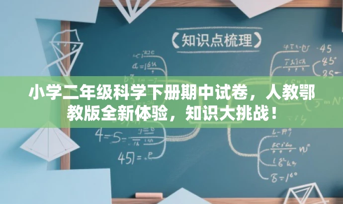 小学二年级科学下册期中试卷,人教鄂教版全新体验,知识大挑战! 小学二年级科学下册期中试卷,人教鄂教版全新体验,知识大挑战!