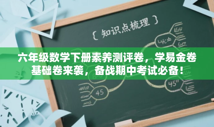 六年级数学下册素养测评卷,学易金卷基础卷来袭,备战期中考试必备! 六年级数学下册素养测评卷,学易金卷基础卷来袭,备战期中考试必备!
