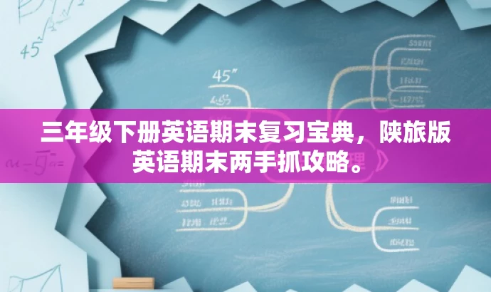 三年级下册英语期末复习宝典,陕旅版英语期末两手抓攻略。 三年级下册英语期末复习宝典,陕旅版英语期末两手抓攻略。